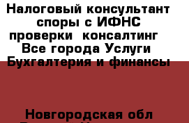 Налоговый консультант (споры с ИФНС, проверки, консалтинг) - Все города Услуги » Бухгалтерия и финансы   . Новгородская обл.,Великий Новгород г.